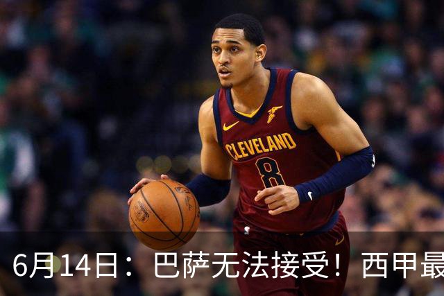 6月14日：巴萨无法接受！西甲最佳门将竟成世界杯看客